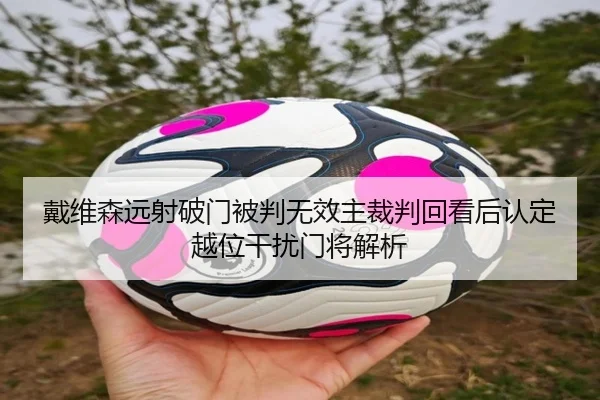 戴维森远射破门被判无效主裁判回看后认定越位干扰门将解析 - kaiyun